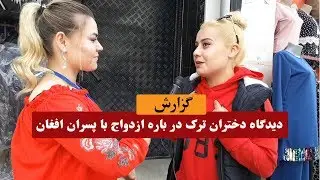 دیدگاه دختران ترک در مورد ازدواج با پسران افغان | گزارشی از مریم سروری