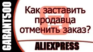 Как заставить продавца отменить заказ на ALIEXPRESS?
