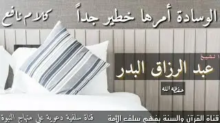 الوسادة أمرها خطير جداً،  /  الشيخ عبدالرزاق البدر حفظه الله