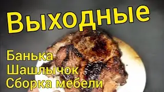 Выходные.Банька,шашлычки,сборка мебели.
