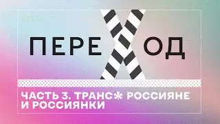 Переход. Часть 3. Транс* россияне и россиянки