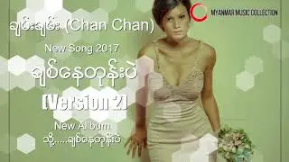 ခ်စ္ေနတုန္းပဲ Version 2  ( Chan Chan ) Myanmar New Song 2017