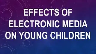 Effects of Electronic Media on Young Children