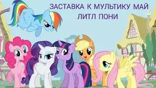 ЗАСТАВКА К МУЛЬТИКУ МАЙ ЛИТЛ ПОНИ.