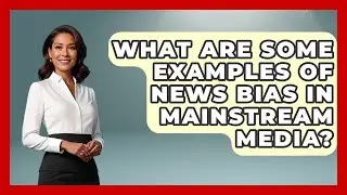 What Are Some Examples of News Bias in Mainstream Media? | Media Literacy For Everyone News