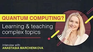 Quantum computing? Learning and teaching complex topics with Anastasia Marchenkova