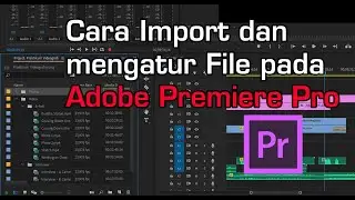 Cara Import dan mengatur File pada Adobe Premiere Pro