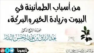 من أسباب الطمأنينة في البيوت وزيادة الخير والبركة، - الشيخ عبدالرزاق البدر حفظه الله