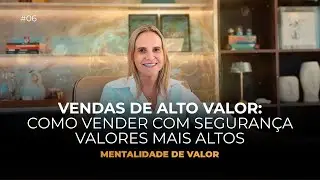 Vendas de Alto Valor: Como vender com segurança valores mais altos | Mentalidade de Valor Ep.06