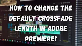 How To Change The Default Crossfade Length In Adobe Premiere!