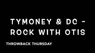 TyMoney & DC - ROCK WITH OTIS (Throwback Thursday )