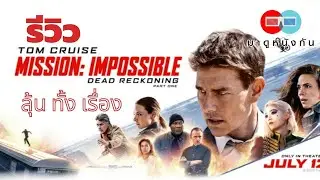 รีวิว Mission Impossible - Dead Rockoning Part One  ลุ้น ทั้ง เรื่อง !!!