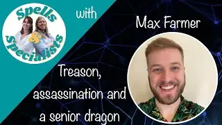 Treason, assassination and a senior dragon: Spells and Specialists with Max Farmer Part 4