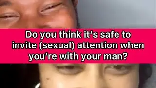 Reverse Q&A: Do you think it’s safe to invite (sexual) attention when you’re with your man?