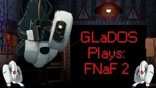 GLaDOS Plays: Five Nights at Freddy's 2
