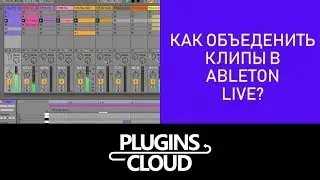 Эпизод 13 - Как объединить клипы в Ableton Live