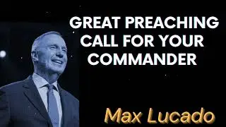 Great preaching call for your commander - Max Lucado Message