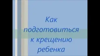 Как подготовиться к крещению ребенка