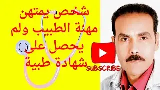 فضيحة شخص يمتهن مهنة الطبيب ولم يحصل على شهادة من كلية الطب