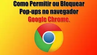 Como Permitir ou Bloquear Pop-ups no Google Chrome.