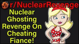 Nuclear Ghosting Revenge On Cheating Fiance! | r/NuclearRevenge | 