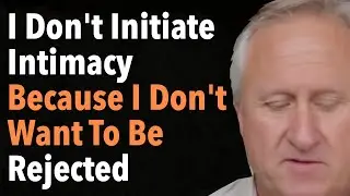I Don't Initiate Intimacy Because I Don't Want To Be Rejected