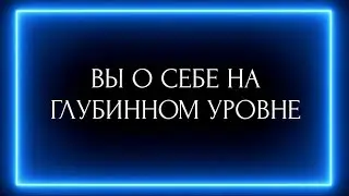 ВЫ О СЕБЕ НА ГЛУБИННОМ  УРОВНЕ ?