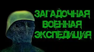ЗАГАДОЧНАЯ ВОЕННАЯ ЭКСПЕДИЦИЯ - СТРАШНЫЕ ИСТОРИИ