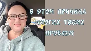 В ЧЁМ ПРИЧИНА МНОГИХ ТВОИХ ПРОБЛЕМ?