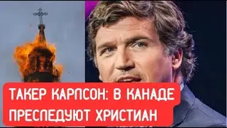 Такер Карлсон: В Канаде преследуют христиан и жгут церкви