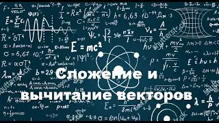 Физика. Геометрия. Сложение и вычитание векторов 