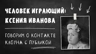 Человек играющий: Ксения Иванова. Говорим о контакте между клоуном и зрителем