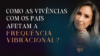 Como as vivências com os Pais afetam a Frequência Vibracional? | Aula Introdutória #002