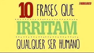 10 Frases Que Irritam Qualquer Ser Humano