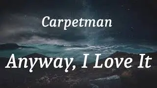 Carpetman - Anyway, I Love It (lyrics)