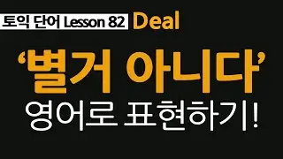 토익단어 82, deal, deal with, 별거 아니네 영어로!