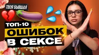 ТОП 10 ОШИБОК В СЕКСЕ | ТВОЯ БЫВШАЯ
