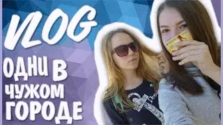 VLOG|ОДНИ В ЧУЖОМ ГОРОДЕ|ДЕДУШКА СПАСАЕТ|