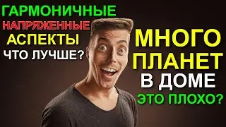 ЧЕМ БОЛЬШЕ ПЛАНЕТ В ДОМЕ, ТЕМ ЛУЧШЕ? ГАРМОНИЧНЫЕ ИЛИ НАПРЯЖЕННЫЕ АСПЕКТЫ ЛУЧШЕ 😀
