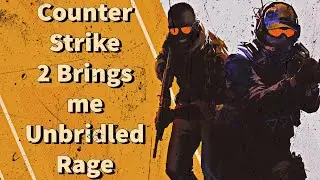 Counter Strike 2 Brings me Unbridled Rage