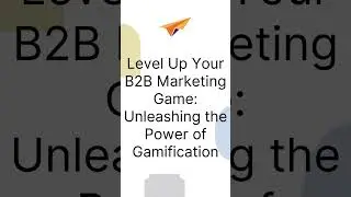 Level Up Your B2B Marketing Game: Unleashing the Power of Gamification