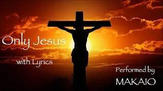 Only Jesus with Lyrics (Bethel Music) - Performed by MAKAIO