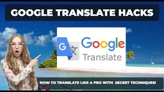 Google Translate Hacks: How to Translate Like a Pro with Secret Techniques 