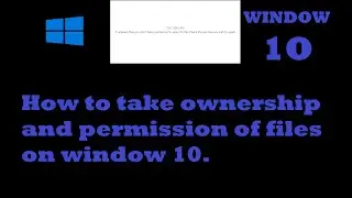 How to take ownership and permission of files on window 10.
