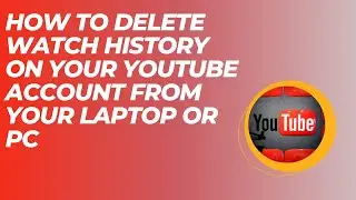 How to Delete Watch History on your Youtube Account from Laptop or PC