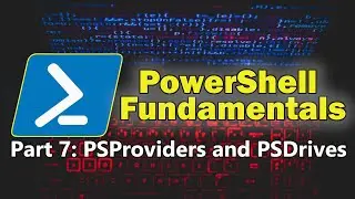 PowerShell Fundamentals Part 7 - Working with PSProviders and PSDrives