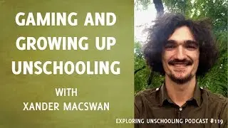 Gaming and Growing Up Unschooling with Xander MacSwan, Episode 119