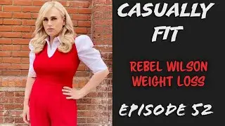 Casually Fit | Rebel Wilson's Weight Loss | EP52