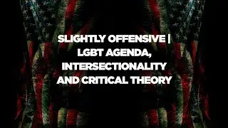 Slightly Offensive | LGBT Agenda, Intersectionality and Critical Theory