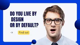Do you LIVE by DESIGN or by DEFAULT?